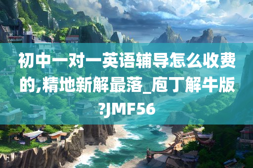 初中一对一英语辅导怎么收费的,精地新解最落_庖丁解牛版?JMF56