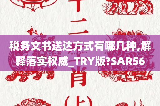 税务文书送达方式有哪几种,解释落实权威_TRY版?SAR56