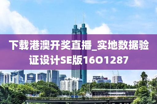 下载港澳开奖直播_实地数据验证设计SE版16O1287