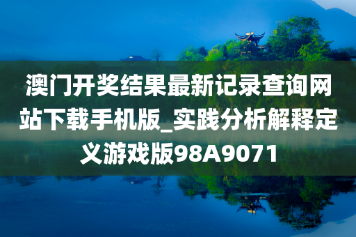 澳门开奖结果最新记录查询网站下载手机版_实践分析解释定义游戏版98A9071