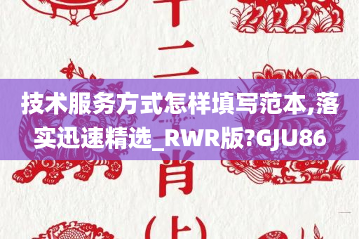 技术服务方式怎样填写范本,落实迅速精选_RWR版?GJU86