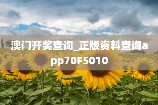 澳门开奖查询_正版资料查询app70F5010