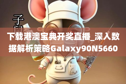 下载港澳宝典开奖直播_深入数据解析策略Galaxy90N5660