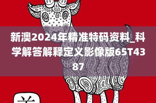 新澳2024年精准特码资料_科学解答解释定义影像版65T4387