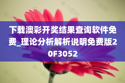 下载澳彩开奖结果查询软件免费_理论分析解析说明免费版20F3052