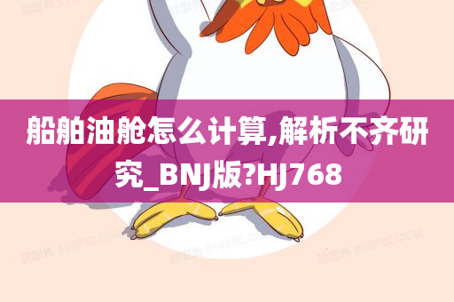 船舶油舱怎么计算,解析不齐研究_BNJ版?HJ768