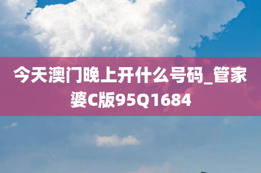 今天澳门晚上开什么号码_管家婆C版95Q1684