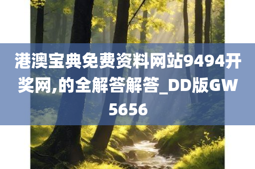 港澳宝典免费资料网站9494开奖网,的全解答解答_DD版GW5656