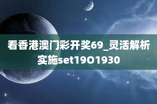 看香港澳门彩开奖69_灵活解析实施set19O1930