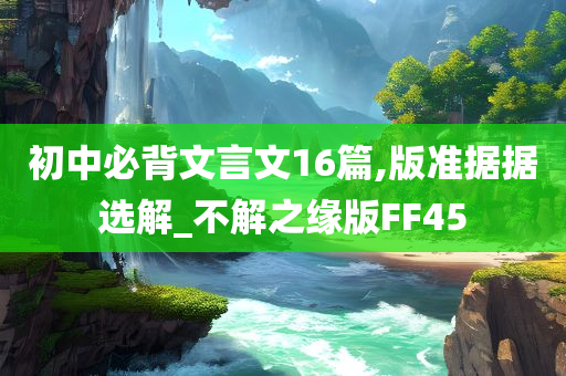 初中必背文言文16篇,版准据据选解_不解之缘版FF45