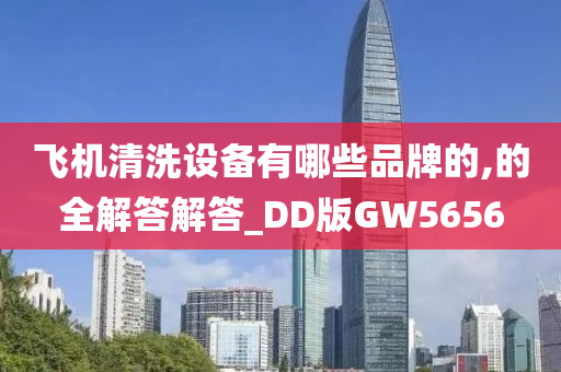 飞机清洗设备有哪些品牌的,的全解答解答_DD版GW5656