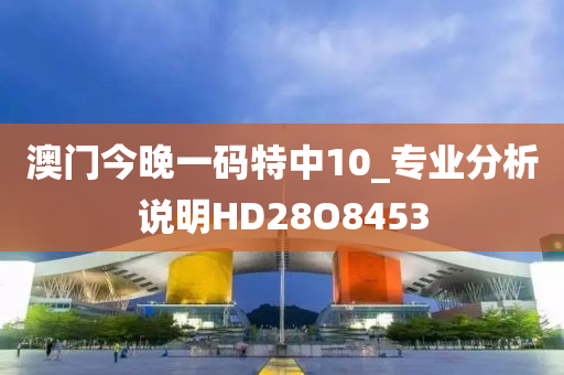 澳门今晚一码特中10_专业分析说明HD28O8453