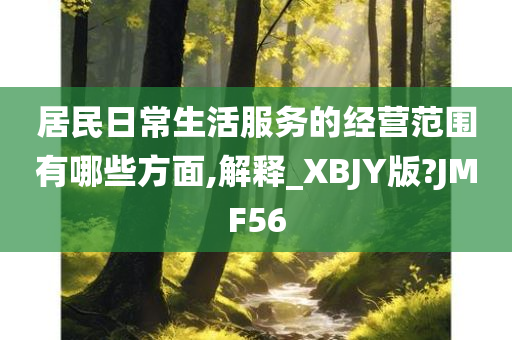 居民日常生活服务的经营范围有哪些方面,解释_XBJY版?JMF56