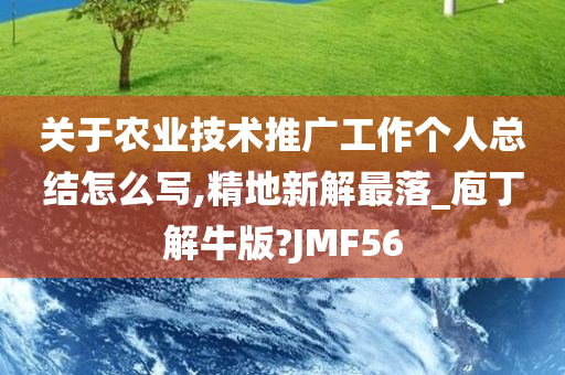 关于农业技术推广工作个人总结怎么写,精地新解最落_庖丁解牛版?JMF56