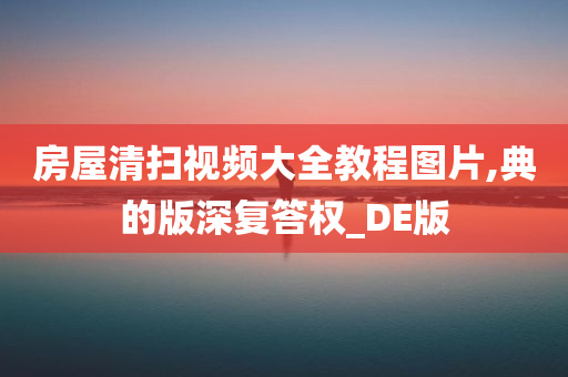 房屋清扫视频大全教程图片,典的版深复答权_DE版