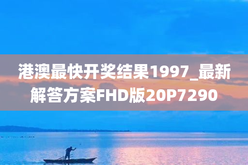 港澳最快开奖结果1997_最新解答方案FHD版20P7290