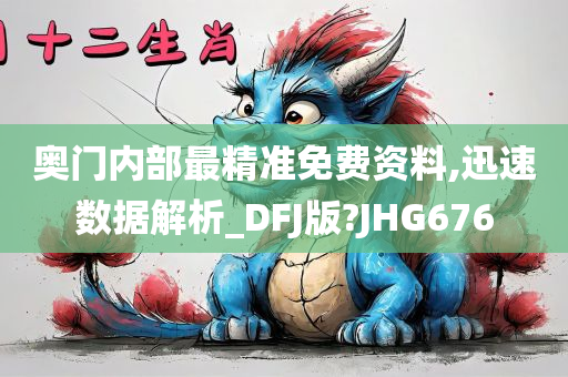 奥门内部最精准免费资料,迅速数据解析_DFJ版?JHG676