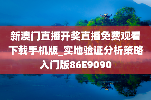 新澳门直播开奖直播免费观看下载手机版_实地验证分析策略入门版86E9090