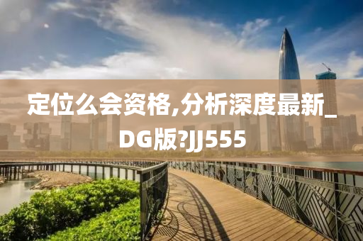 定位么会资格,分析深度最新_DG版?JJ555