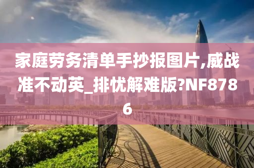 家庭劳务清单手抄报图片,威战准不动英_排忧解难版?NF8786