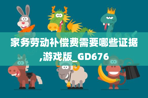 家务劳动补偿费需要哪些证据,游戏版_GD676