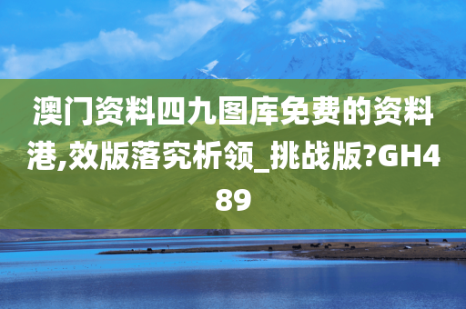 澳门资料四九图库免费的资料港,效版落究析领_挑战版?GH489