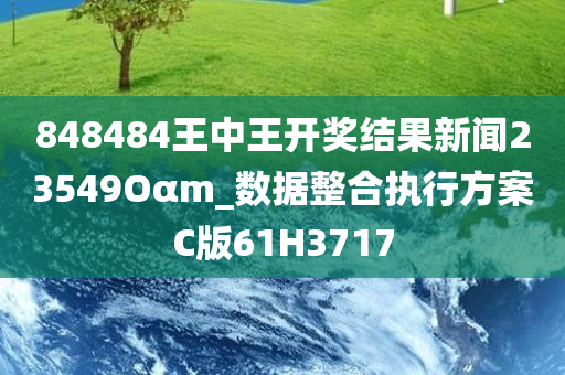 848484王中王开奖结果新闻23549Oαm_数据整合执行方案C版61H3717