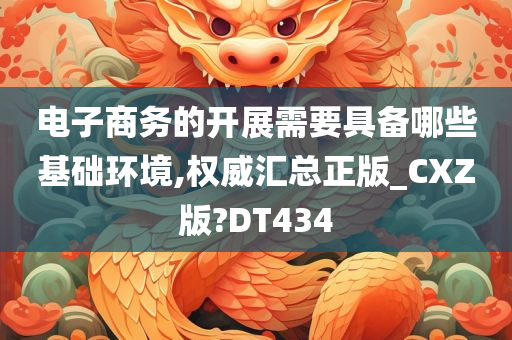 电子商务的开展需要具备哪些基础环境,权威汇总正版_CXZ版?DT434