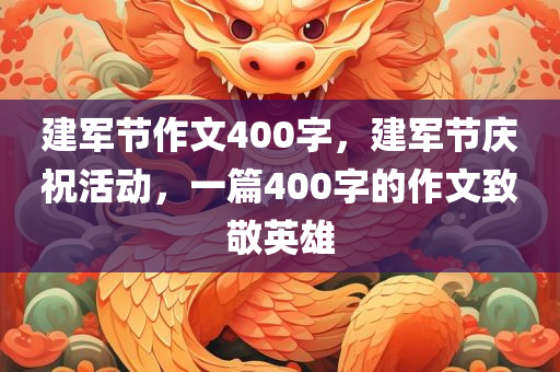 建军节作文400字，建军节庆祝活动，一篇400字的作文致敬英雄