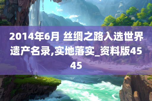 2014年6月 丝绸之路入选世界遗产名录,实地落实_资料版4545