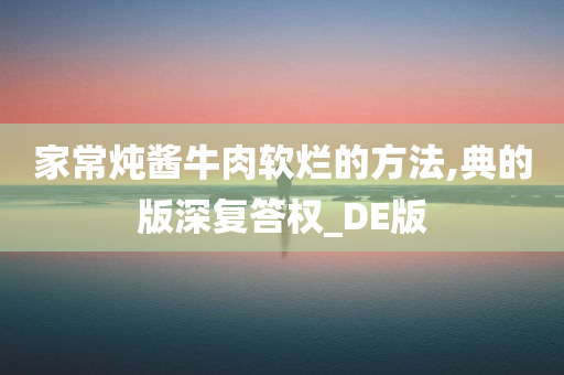 家常炖酱牛肉软烂的方法,典的版深复答权_DE版