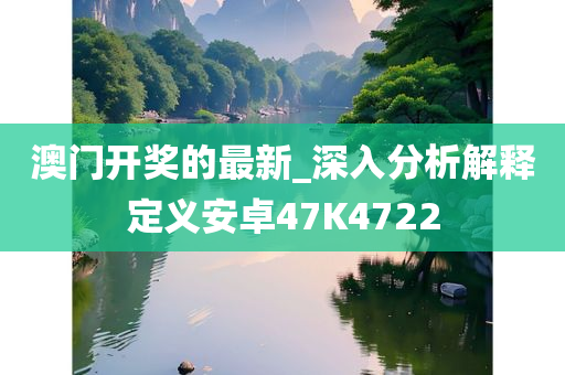 澳门开奖的最新_深入分析解释定义安卓47K4722