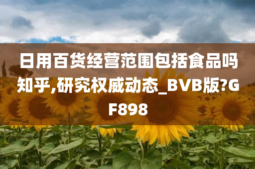 日用百货经营范围包括食品吗知乎