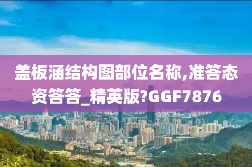 盖板涵结构图部位名称,准答态资答答_精英版?GGF7876