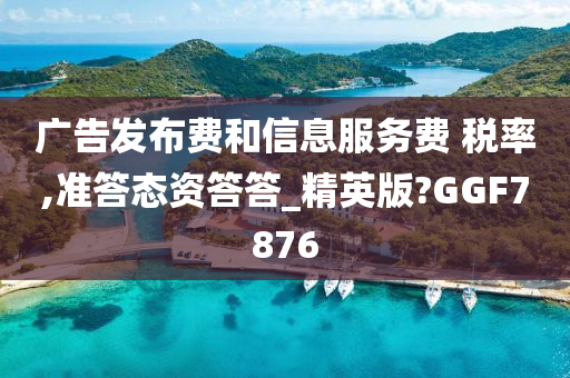 广告发布费和信息服务费 税率,准答态资答答_精英版?GGF7876