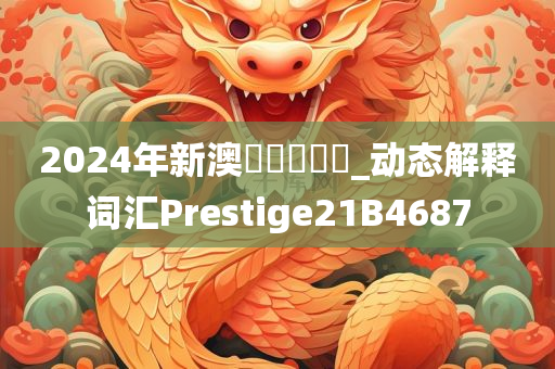 2024年新澳門開獎記錄_动态解释词汇Prestige21B4687