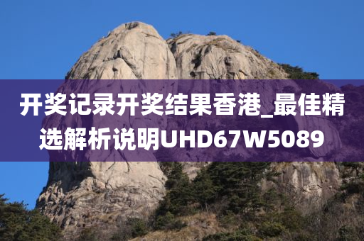 开奖记录开奖结果香港_最佳精选解析说明UHD67W5089