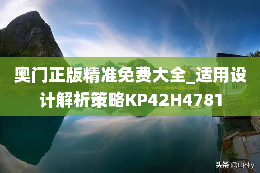 奥门正版精准免费大全_适用设计解析策略KP42H4781