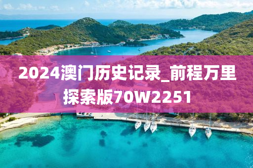 2024澳门历史记录_前程万里探索版70W2251