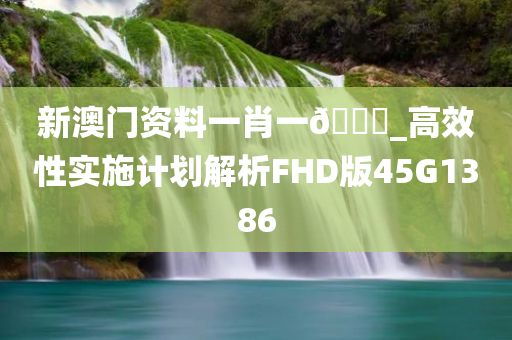 新澳门资料一肖一??_高效性实施计划解析FHD版45G1386