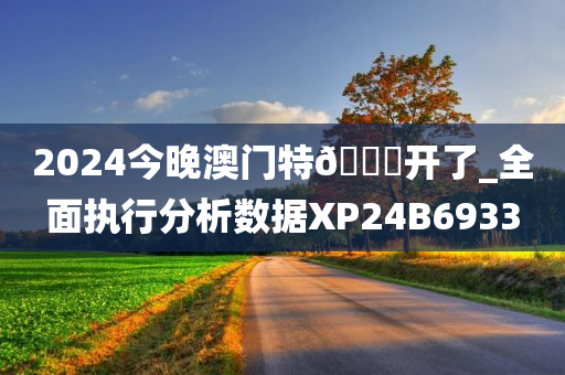 2024今晚澳门特??开了_全面执行分析数据XP24B6933