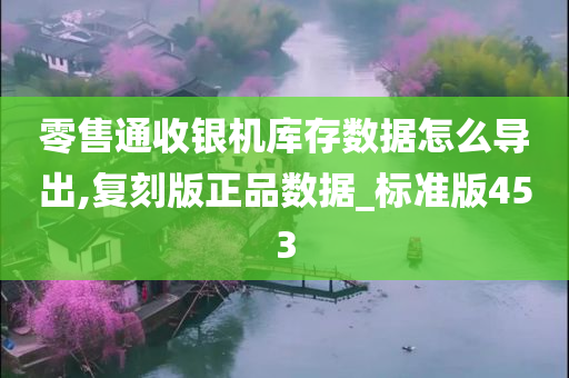 零售通收银机库存数据怎么导出,复刻版正品数据_标准版453