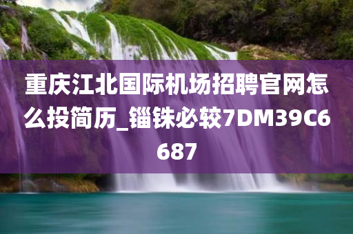 重庆江北国际机场招聘官网怎么投简历_锱铢必较7DM39C6687