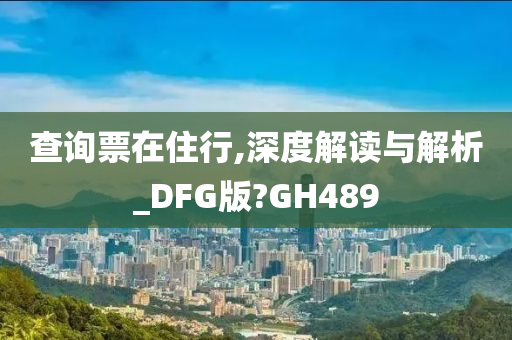 查询票在住行,深度解读与解析_DFG版?GH489