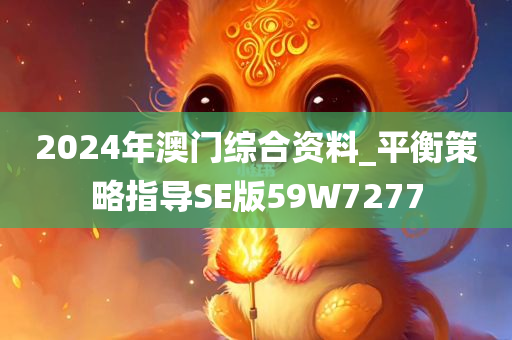 2024年澳门综合资料_平衡策略指导SE版59W7277