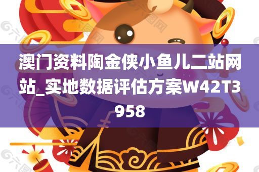 澳门资料陶金侠小鱼儿二站网站_实地数据评估方案W42T3958