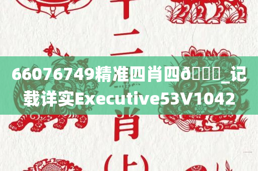 66076749精准四肖四??_记载详实Executive53V1042