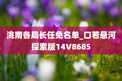 洮南各局长任免名单_口若悬河探索版14V8685