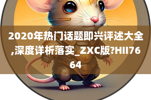 2020年热门话题即兴评述大全,深度详析落实_ZXC版?HII7664