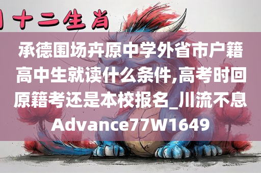 承德围场卉原中学外省市户籍高中生就读什么条件,高考时回原籍考还是本校报名_川流不息Advance77W1649